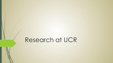 Research at UCR. What is research?  At UCR research is the investigation and study of sources to better the world around us.  UCR offers research for: