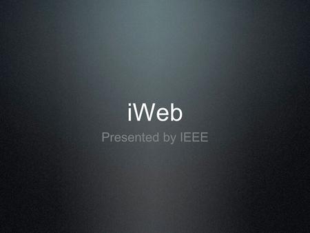 IWeb Presented by IEEE. Importance of a Webpage 24 hour advertising Always needed to be updated Source of information Needs to be correct Connect to the.