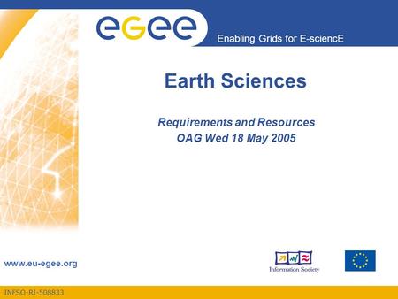 INFSO-RI-508833 Enabling Grids for E-sciencE www.eu-egee.org Earth Sciences Requirements and Resources OAG Wed 18 May 2005.