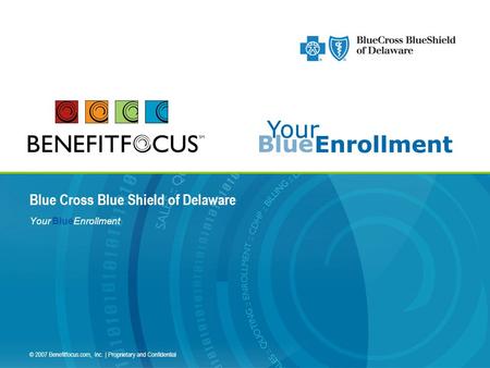 © 2007 Benefitfocus.com, Inc. | Proprietary and Confidential Your BlueEnrollment Blue Cross Blue Shield of Delaware.