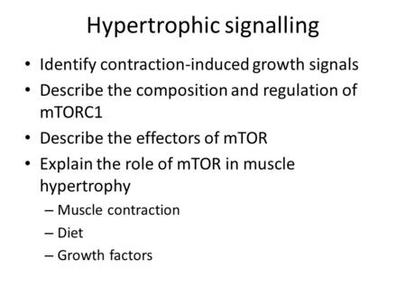 Hypertrophic signalling Identify contraction-induced growth signals Describe the composition and regulation of mTORC1 Describe the effectors of mTOR Explain.