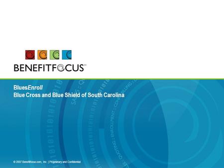 © 2007 Benefitfocus.com, Inc. | Proprietary and Confidential Blues Enroll Blue Cross and Blue Shield of South Carolina.