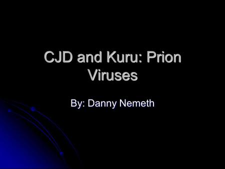 CJD and Kuru: Prion Viruses By: Danny Nemeth. Prion infectious agent composed of protein in a misfolded form infectious agent composed of protein in a.