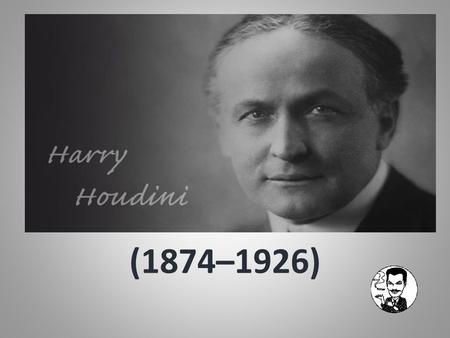 (1874–1926). One of the best-recognized names in magic is that of Harry Houdini. His ability to skillfully free himself from ropes, chains, locks, and.