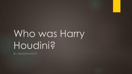 Who was Harry Houdini? BY: EAMON MOTT. What was Harry Houdini’s real name?  A. Ehrich Weiss  B. R.J. Armstrong  C. Hans Cooper  D. John Johnson.