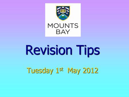 Revision Tips Tuesday 1 st May 2012. The Top Tips for managing revision 1.Start early! 2.Be organised. 3.Know the requirements. 4.Try various methods.