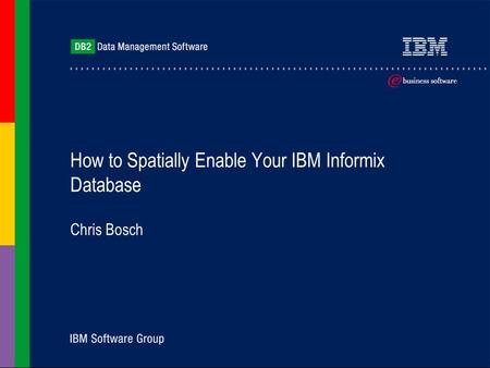 How to Spatially Enable Your IBM Informix Database Chris Bosch.
