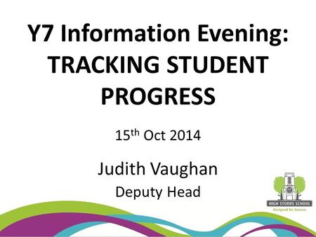 Y7 Information Evening: TRACKING STUDENT PROGRESS 15 th Oct 2014 Judith Vaughan Deputy Head.