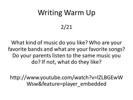 Writing Warm Up 2/21 What kind of music do you like? Who are your favorite bands and what are your favorite songs? Do your parents listen to the same music.