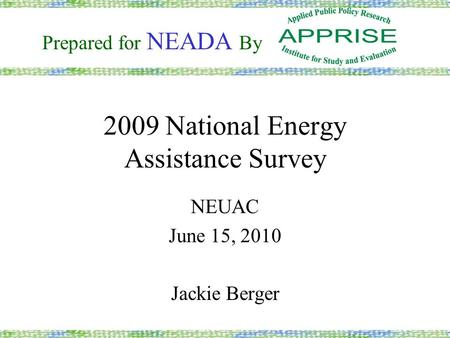 2009 National Energy Assistance Survey NEUAC June 15, 2010 Jackie Berger Prepared for NEADA By.