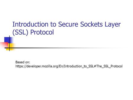 Introduction to Secure Sockets Layer (SSL) Protocol Based on: https://developer.mozilla.org/En/Introduction_to_SSL#The_SSL_Protocol.