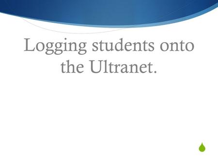  Logging students onto the Ultranet.. Log on Dates  3 trial grades weeks 4 & 5  All students weeks 6 & 7  Trial group of parents week 8  All parents.