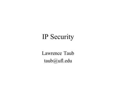 IP Security Lawrence Taub IPSEC IP security — security built into the IP layer Provides host-to-host (or router-to-router) encryption and.