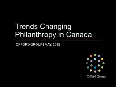 Trends Changing Philanthropy in Canada OFFORD GROUP | MAY, 2015.