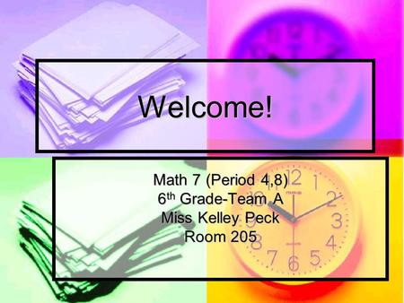 Welcome! Math 7 (Period 4,8) 6 th Grade-Team A Miss Kelley Peck Room 205.
