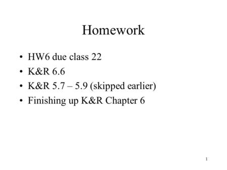 1 Homework HW6 due class 22 K&R 6.6 K&R 5.7 – 5.9 (skipped earlier) Finishing up K&R Chapter 6.