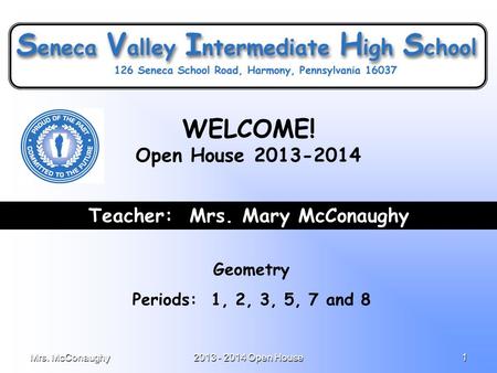 Mrs. McConaughy2013 - 2014 Open House1 Teacher: Mrs. Mary McConaughy Geometry Periods: 1, 2, 3, 5, 7 and 8 WELCOME! Open House 2013-2014.