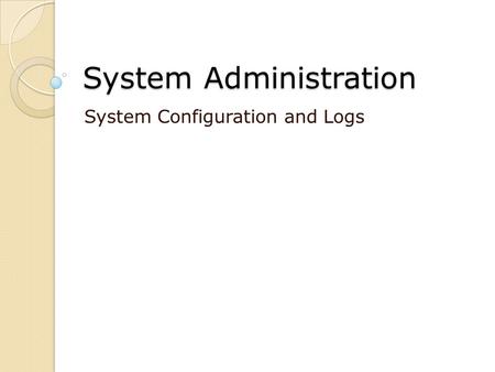 System Administration System Configuration and Logs.