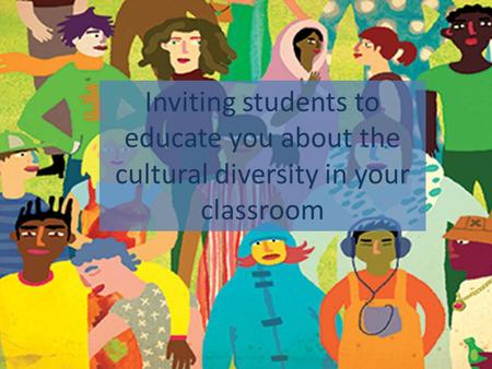 Inviting students to educate you about the cultural diversity in your classroom.