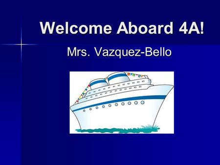 Welcome Aboard 4A! Mrs. Vazquez-Bello. Rules and Procedures  Attendance:  School Starts at 7:45 (After 7:30am NO CONFERENCES OR TALKING AT THIS TIME)