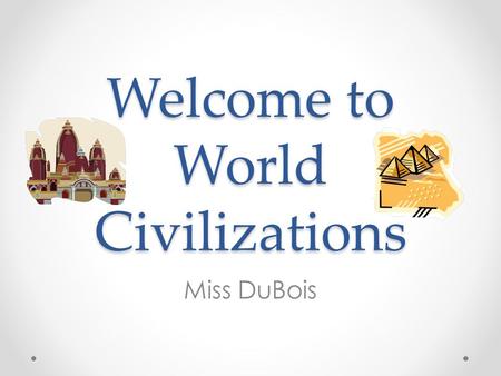 Welcome to World Civilizations Miss DuBois. World Civilizations Course Description World Civilizations Course Description To become informed global citizens.