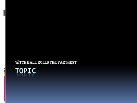 Witch ball rolls the farthest