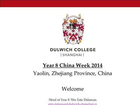 Year 8 China Week 2014 Yaolin, Zhejiang Province, China Welcome Head of Year 8: Mrs Erin Dalaman