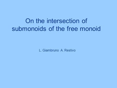 On the intersection of submonoids of the free monoid L. Giambruno A. Restivo.