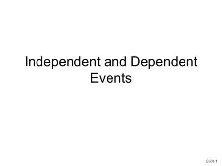 Independent and Dependent Events Slide 1. Independent Events Whatever happens in one event has absolutely nothing to do with what will happen next because: