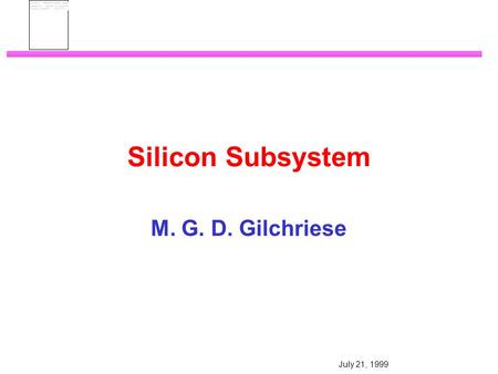 July 21, 1999 Silicon Subsystem M. G. D. Gilchriese.