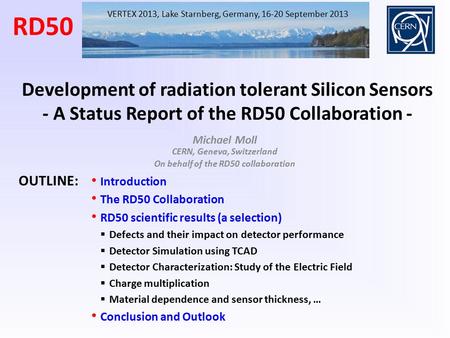 Michael Moll CERN, Geneva, Switzerland On behalf of the RD50 collaboration VERTEX 2013, Lake Starnberg, Germany, 16-20 September 2013 Development of radiation.