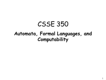 1 CSSE 350 Automata, Formal Languages, and Computability.