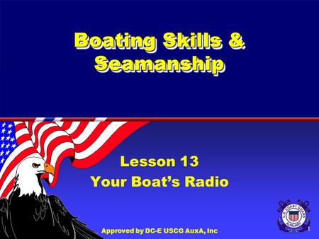 Approved by DC-E USCG AuxA, Inc 1 Boating Skills & Seamanship Lesson 13 Your Boat’s Radio.