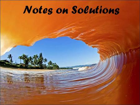 Notes on Solutions. Qualitative ways of describing solutions Dilute vs. concentrated Unsaturated, saturated, supersaturated Miscible/immiscible Solute,