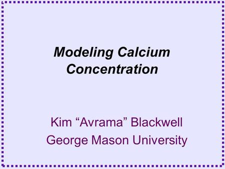 Kim “Avrama” Blackwell George Mason University Modeling Calcium Concentration.