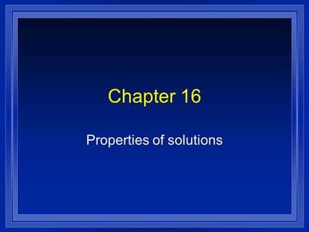 Chapter 16 Properties of solutions. Making solutions l A substance dissolves faster if- l It is stirred or shaken. l The particles are made smaller. l.