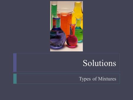 Solutions Types of Mixtures.