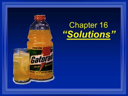 Chapter 16 “Solutions”. Solvents and Solutes l Solution - a homogenous mixture, that is mixed molecule by molecule; made of: 1) a Solvent - the dissolving.