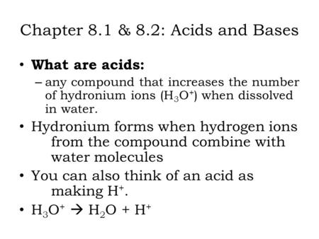 Chapter 8.1 & 8.2: Acids and Bases What are acids: – any compound that increases the number of hydronium ions (H 3 O + ) when dissolved in water. Hydronium.
