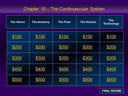 Chapter 18 – The Cardiovascular System $100 $200 $300 $400 $500 $100$100$100 $200 $300 $400 $500 The ValvesThe AnatomyThe FlowThe Volume The Technology.