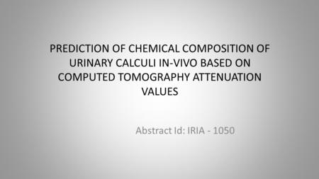 PREDICTION OF CHEMICAL COMPOSITION OF URINARY CALCULI IN-VIVO BASED ON COMPUTED TOMOGRAPHY ATTENUATION VALUES Abstract Id: IRIA - 1050.