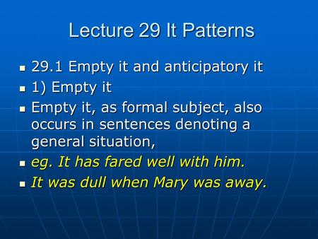 Lecture 29 It Patterns 29.1 Empty it and anticipatory it 29.1 Empty it and anticipatory it 1) Empty it 1) Empty it Empty it, as formal subject, also occurs.