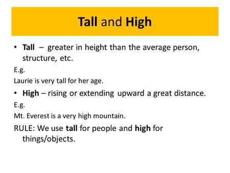 Tall and High Tall – greater in height than the average person, structure, etc. E.g. Laurie is very tall for her age. High – rising or extending upward.