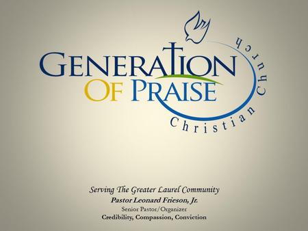 Serving The Greater Laurel Community Pastor Leonard Frieson, Jr. Senior Pastor/Organizer Credibility, Compassion, Conviction.