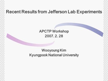 Recent Results from Jefferson Lab Experiments APCTP Workshop 2007. 2. 28 Wooyoung Kim Kyungpook National University.