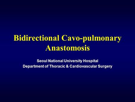 Bidirectional Cavo-pulmonary Anastomosis Seoul National University Hospital Department of Thoracic & Cardiovascular Surgery.