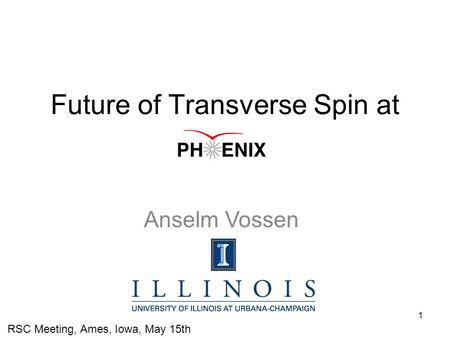 1 Future of Transverse Spin at RSC Meeting, Ames, Iowa, May 15th Anselm Vossen.