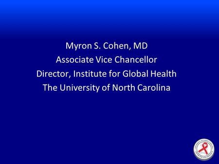Myron S. Cohen, MD Associate Vice Chancellor Director, Institute for Global Health The University of North Carolina.