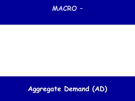MACRO – Aggregate Demand (AD). key macroeconomic concept Aggregate Demand The total demand (expenditure) for an economy’s goods and services at a given.