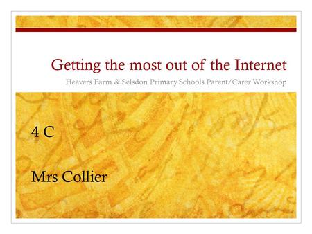 Getting the most out of the Internet Heavers Farm & Selsdon Primary Schools Parent/Carer Workshop 4 C Mrs Collier.